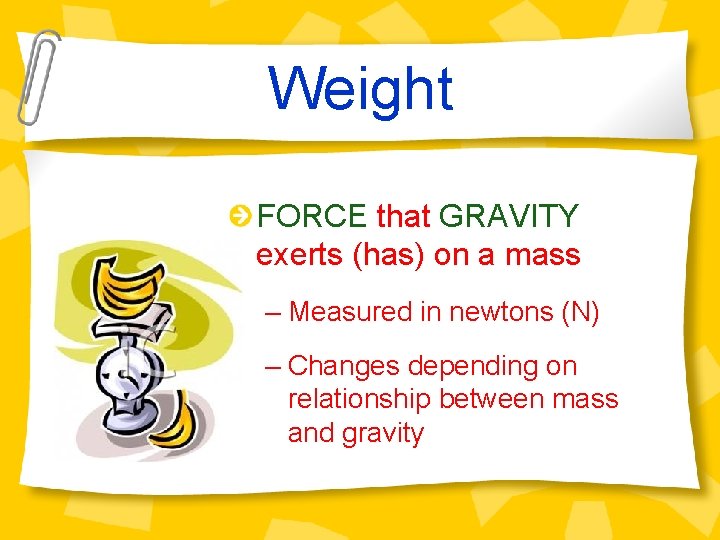 Weight FORCE that GRAVITY exerts (has) on a mass – Measured in newtons (N)