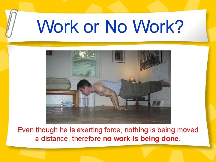 Work or No Work? Even though he is exerting force, nothing is being moved