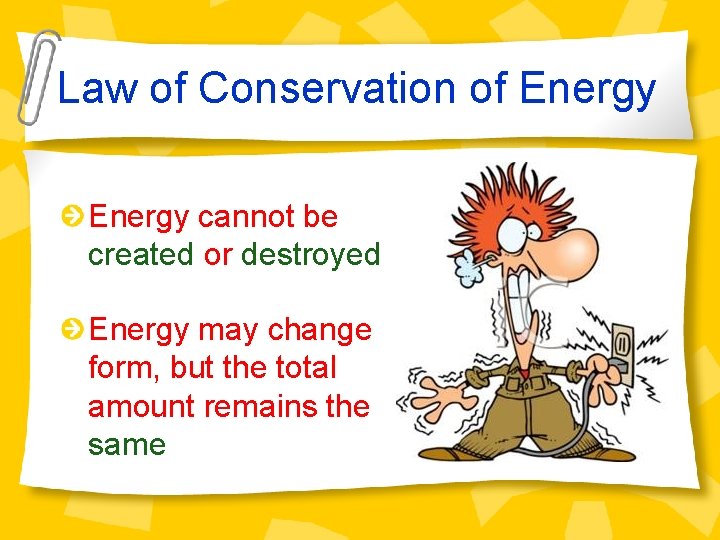 Law of Conservation of Energy cannot be created or destroyed Energy may change form,
