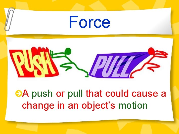 Force A push or pull that could cause a change in an object’s motion