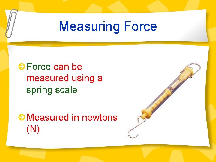 Measuring Force can be measured using a spring scale Measured in newtons (N) 