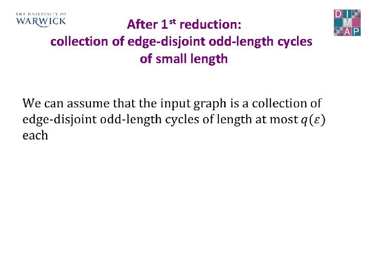 After 1 st reduction: collection of edge-disjoint odd-length cycles of small length • 