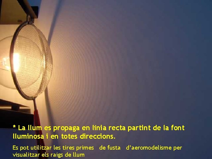 * La llum es propaga en línia recta partint de la font lluminosa i