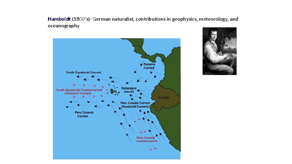 Humboldt (1800’s)- German naturalist, contributions in geophysics, meteorology, and oceanography 