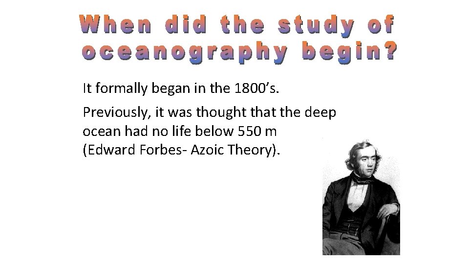 It formally began in the 1800’s. Previously, it was thought that the deep ocean