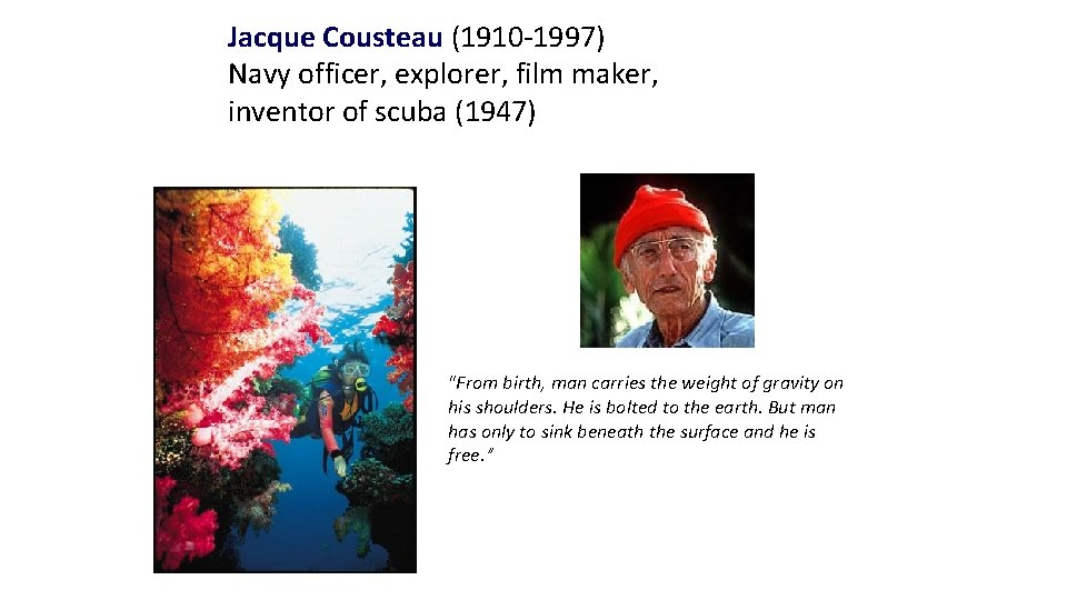 Jacque Cousteau (1910 -1997) Navy officer, explorer, film maker, inventor of scuba (1947) "From