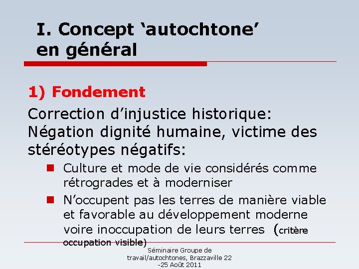 I. Concept ‘autochtone’ en général 1) Fondement Correction d’injustice historique: Négation dignité humaine, victime