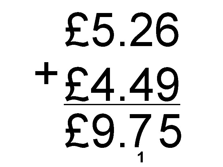 £ 5. 26 + £ 4. 49 £ 9. 7 5 1 