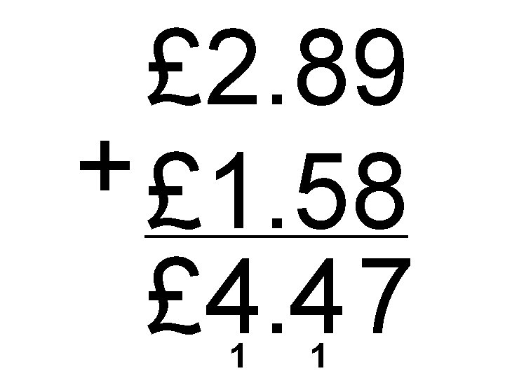 £ 2. 89 + £ 1. 58 £ 4. 4 7 1 1 