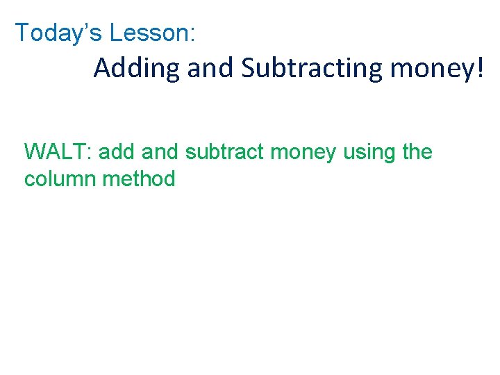 Today’s Lesson: Adding and Subtracting money! WALT: add and subtract money using the column
