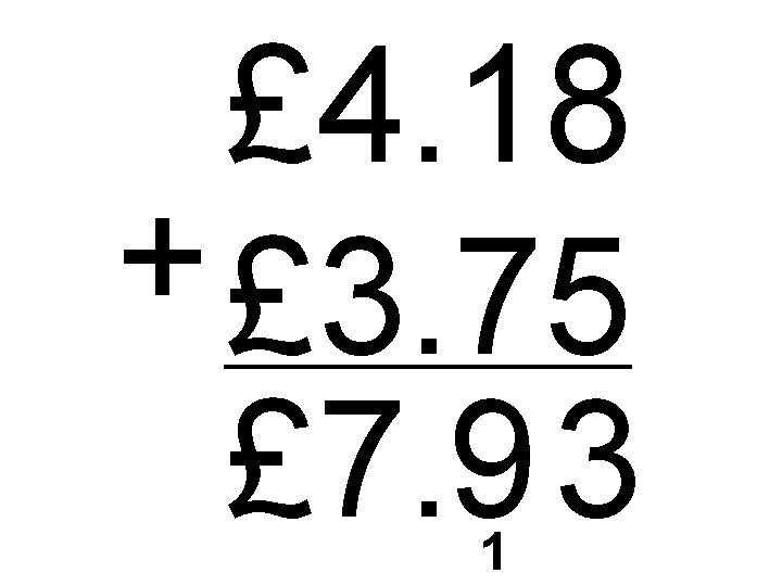 £ 4. 18 + £ 3. 75 £ 7. 9 3 1 