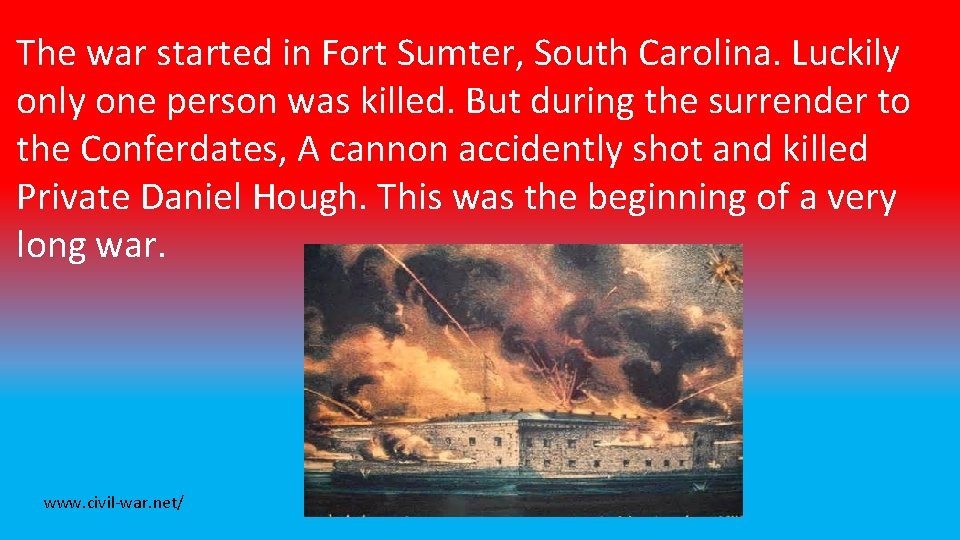 The war started in Fort Sumter, South Carolina. Luckily one person was killed. But