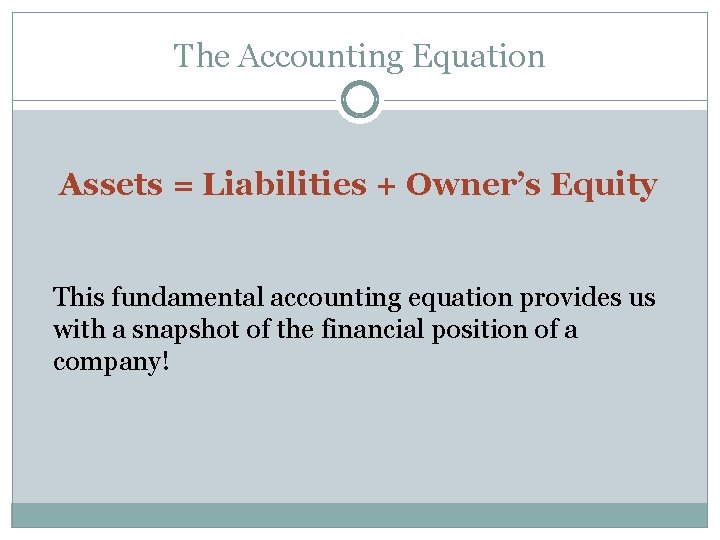 The Accounting Equation Assets = Liabilities + Owner’s Equity This fundamental accounting equation provides