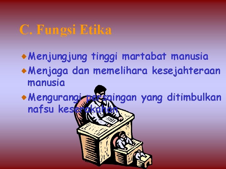 C. Fungsi Etika Menjung tinggi martabat manusia Menjaga dan memelihara kesejahteraan manusia Mengurangi persaingan