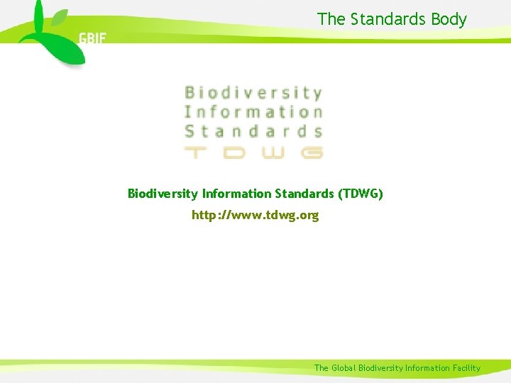 The Standards Body Biodiversity Information Standards (TDWG) http: //www. tdwg. org The Global Biodiversity