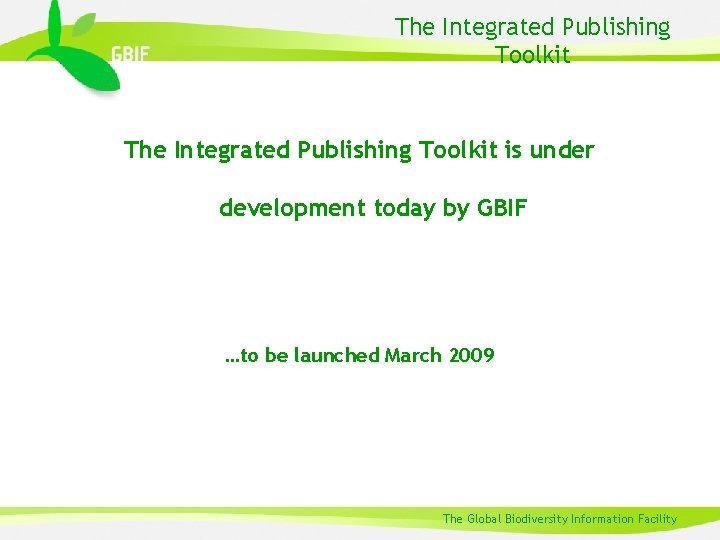 The Integrated Publishing Toolkit is under development today by GBIF …to be launched March