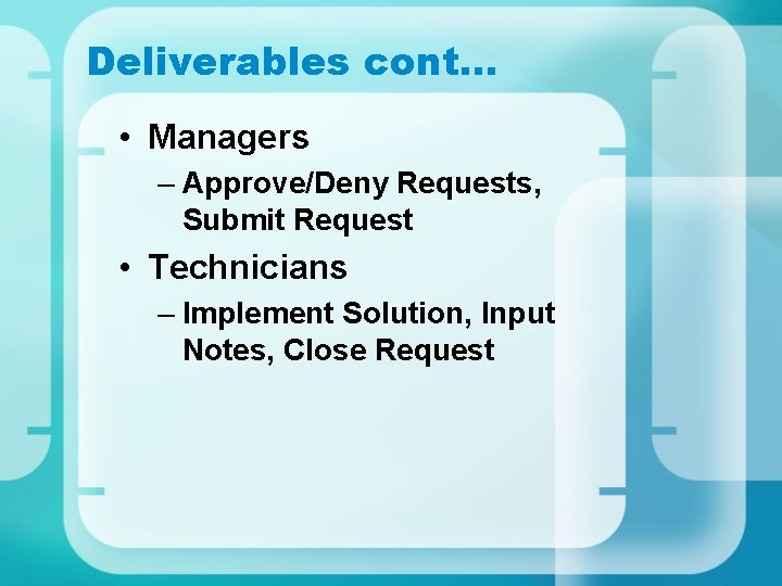 Deliverables cont… • Managers – Approve/Deny Requests, Submit Request • Technicians – Implement Solution, Deliverables cont… • Managers – Approve/Deny Requests, Submit Request • Technicians – Implement Solution,