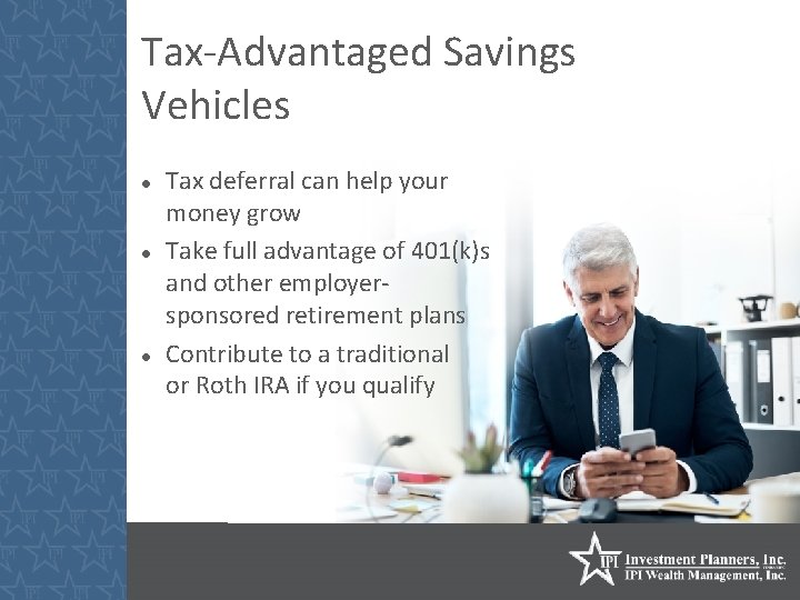 Tax-Advantaged Savings Vehicles Tax deferral can help your money grow Take full advantage of