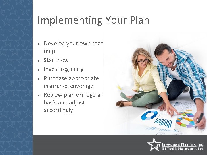 Implementing Your Plan Develop your own road map Start now Invest regularly Purchase appropriate