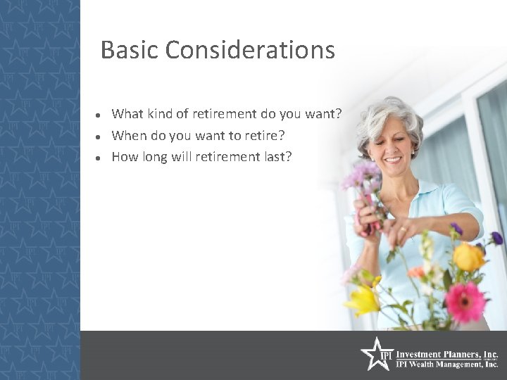 Basic Considerations What kind of retirement do you want? When do you want to