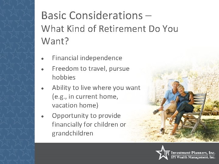 Basic Considerations – What Kind of Retirement Do You Want? Financial independence Freedom to