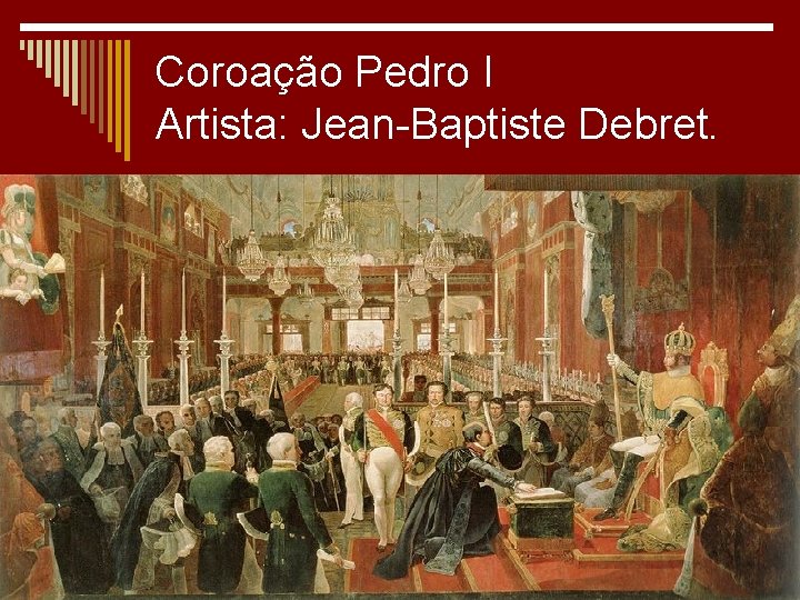 Coroação Pedro I Artista: Jean-Baptiste Debret. 