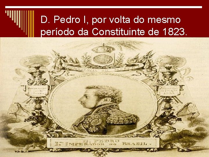 D. Pedro I, por volta do mesmo período da Constituinte de 1823. 