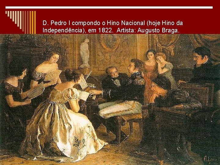 D. Pedro I compondo o Hino Nacional (hoje Hino da Independência), em 1822. Artista:
