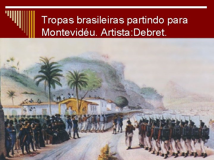 Tropas brasileiras partindo para Montevidéu. Artista: Debret. 