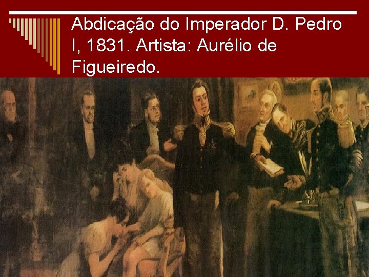 Abdicação do Imperador D. Pedro I, 1831. Artista: Aurélio de Figueiredo. 