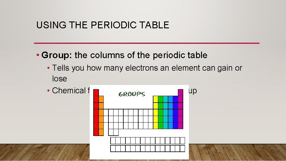 USING THE PERIODIC TABLE • Group: the columns of the periodic table • Tells