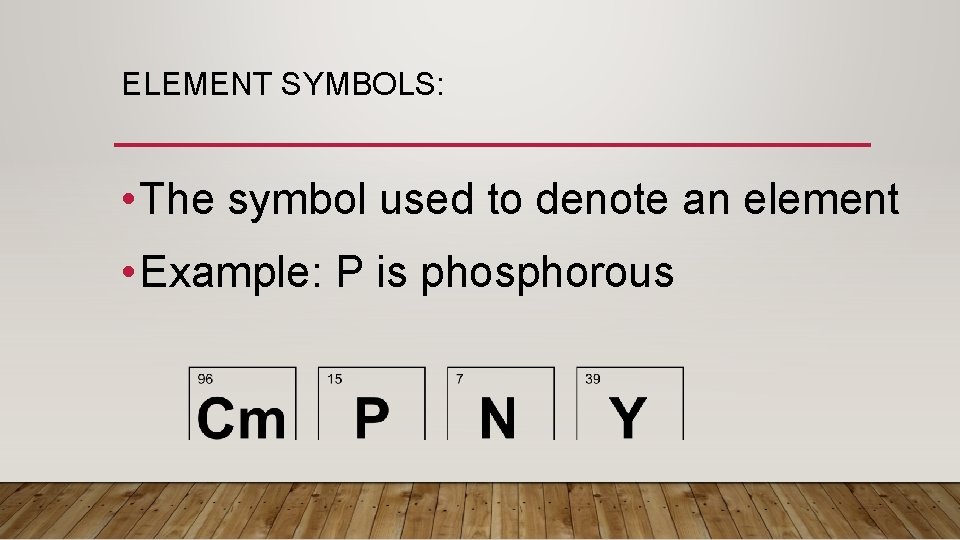 ELEMENT SYMBOLS: • The symbol used to denote an element • Example: P is