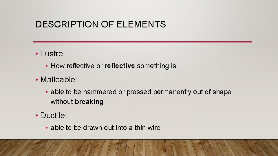 DESCRIPTION OF ELEMENTS • Lustre: • How reflective or reflective something is • Malleable: