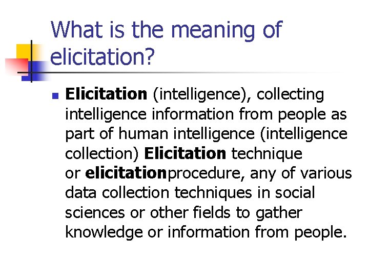What is the meaning of elicitation? n Elicitation (intelligence), collecting intelligence information from people