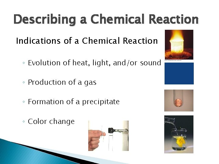 Describing a Chemical Reaction Indications of a Chemical Reaction ◦ Evolution of heat, light,