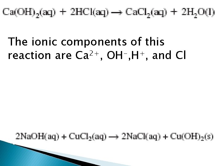 The ionic components of this reaction are Ca 2+, OH-, H+, and Cl 