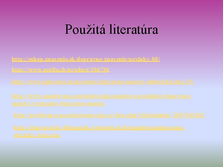 Použitá literatúra http: //eshop. znacenie. sk/dopravne-znacenie/novinky-80/ http: //www. gorila. sk/product/186786 http: //www. iqhracky. sk/product/dopravne-znacky-elektricka-hra-35/