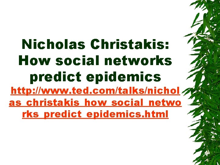 Nicholas Christakis: How social networks predict epidemics http: //www. ted. com/talks/nichol as_christakis_how_social_netwo rks_predict_epidemics. html
