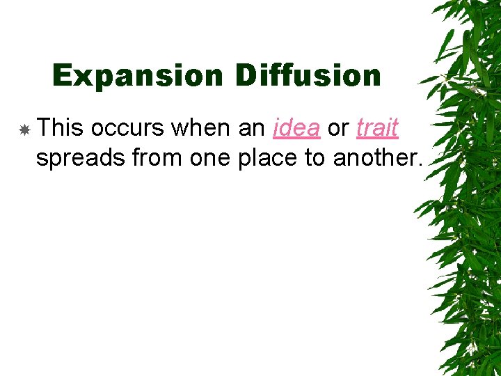 Expansion Diffusion This occurs when an idea or trait spreads from one place to