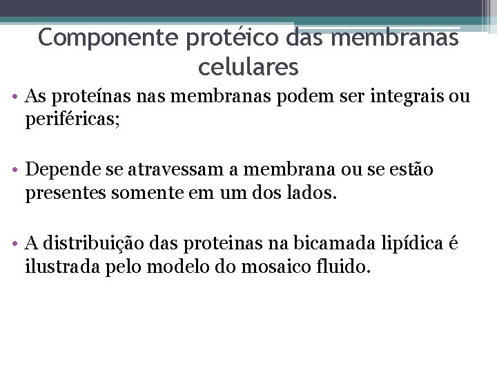 Componente protéico das membranas celulares • As proteínas membranas podem ser integrais ou periféricas;