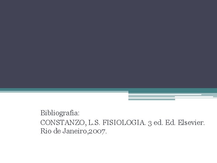 Bibliografia: CONSTANZO, L. S. FISIOLOGIA. 3 ed. Elsevier. Rio de Janeiro, 2007. 