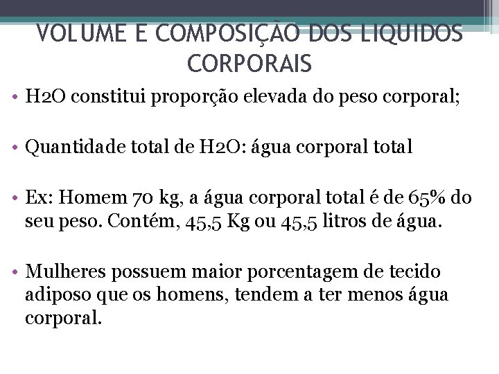 VOLUME E COMPOSIÇÃO DOS LIQUIDOS CORPORAIS • H 2 O constitui proporção elevada do