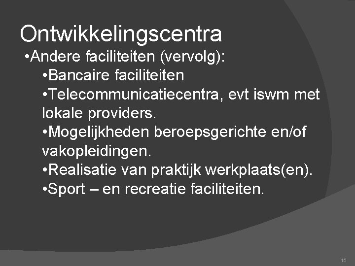 Ontwikkelingscentra • Andere faciliteiten (vervolg): • Bancaire faciliteiten • Telecommunicatiecentra, evt iswm met lokale