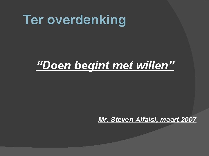 Ter overdenking “Doen begint met willen” Mr. Steven Alfaisi, maart 2007 