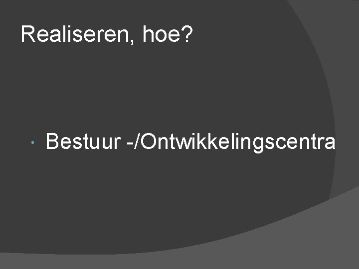 Realiseren, hoe? Bestuur -/Ontwikkelingscentra 