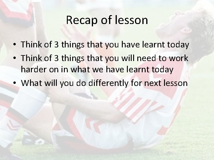 Recap of lesson • Think of 3 things that you have learnt today •