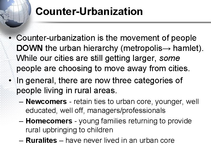 Counter-Urbanization • Counter-urbanization is the movement of people DOWN the urban hierarchy (metropolis→ hamlet).