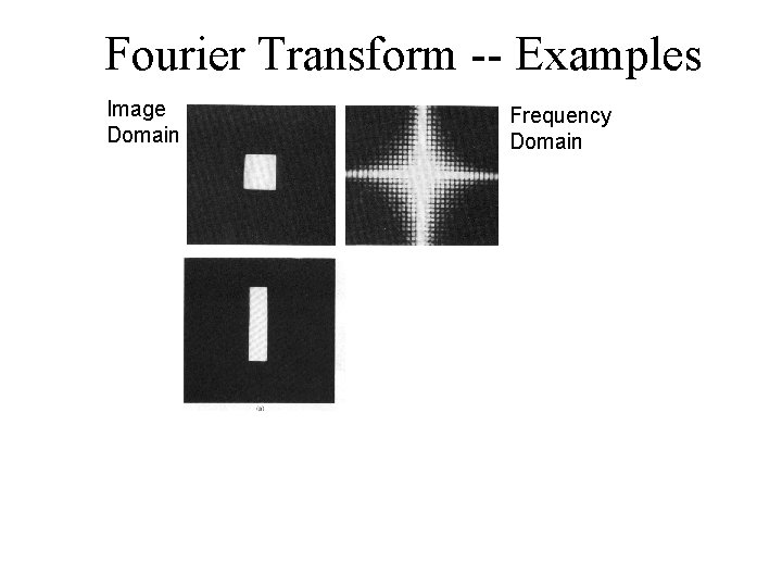 Fourier Transform -- Examples Image Domain Frequency Domain 