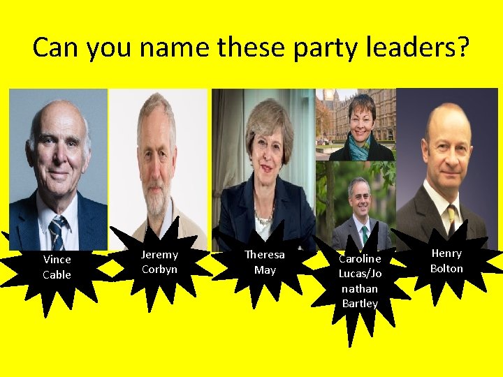 Can you name these party leaders? Vince Cable Jeremy Corbyn Theresa May Caroline Lucas/Jo