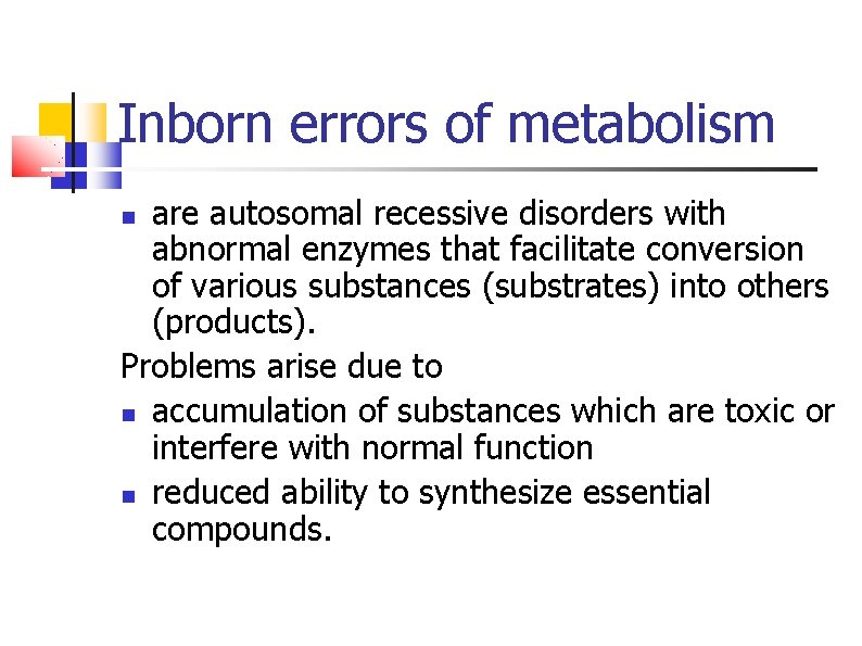 Inborn errors of metabolism are autosomal recessive disorders with abnormal enzymes that facilitate conversion